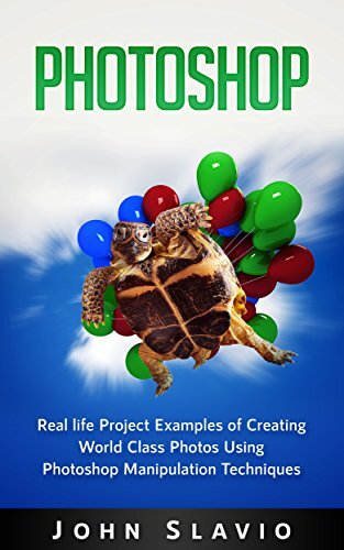 Photoshop Book: Real life Creative Project Examples of World Class Photos Using Photoshop Manipulation Techniques (A Beginners Guide to Mastering Graphic ... Photoshop and Digital Photography Book 1)