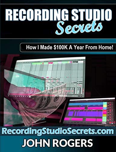 Recording Studio Secrets: How To Make Big Money From Home! (Music Production Secrets - Audio Engineering, Home Recording Studio, Song Mixing, and Music Business Advice Book 3)