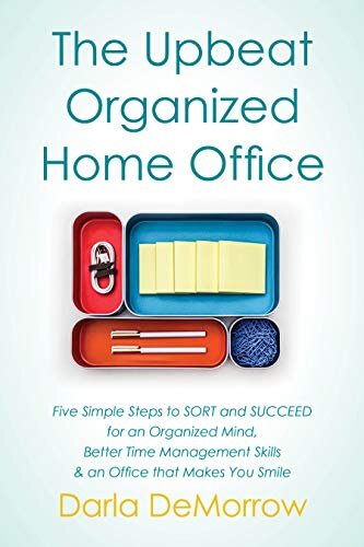 The Upbeat, Organized Home Office: Five Simple Steps to SORT and SUCCEED for an Organized Mind, Better Time Management Skills & an Office that Makes You ... Succeed Organizing Solutions Series Book 3)