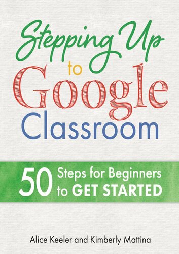 Stepping Up to Google Classroom: 50 Steps for Beginners to Get Started