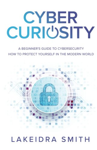 Cyber Curiosity: A Beginner's Guide to Cybersecurity - How to Protect Yourself in the Modern World