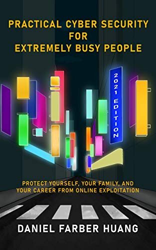 Practical Cyber Security for Extremely Busy People: Protect yourself, your family, and your career from online exploitation