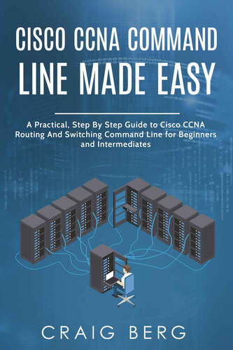 Cisco CCNA Command Guide For Beginners And Intermediates: A Practical Step By Step Guide to Cisco CCNA Routing And Switching Command Line for Beginners and Intermediates