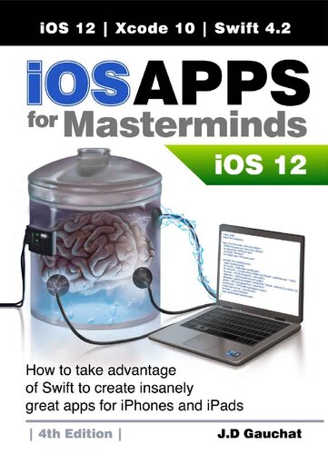 iOS Apps for Masterminds 4th Edition: How to take advantage of Swift 4.2, iOS 12, and Xcode 10 to create insanely great apps for iPhones and iPads