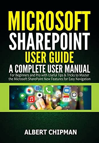 Microsoft SharePoint User Guide: A Complete User Manual for Beginners and Pro with Useful Tips & Tricks to Master the Microsoft SharePoint New Features for Easy Navigation