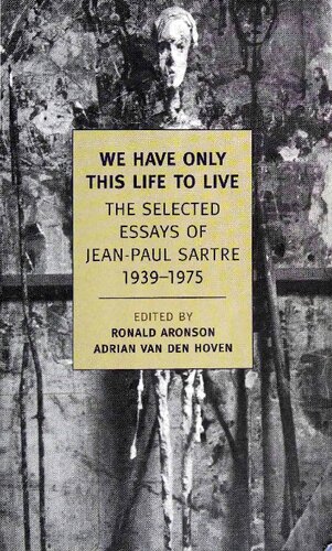 We Have Only This Life to Live: The Selected Essays of Jean-Paul Sartre, 1939-1975