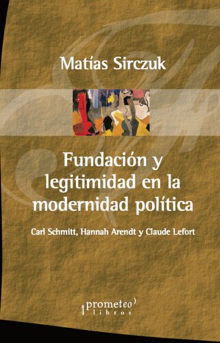 Fundación y legitimidad en la modernidad política: Carl Schmitt, Hannah Arendt y Claude Lefort