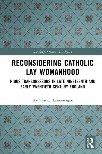 Reconsidering Catholic Lay Womanhood: Pious Transgressors in Late Nineteenth and Early Twentieth Century England