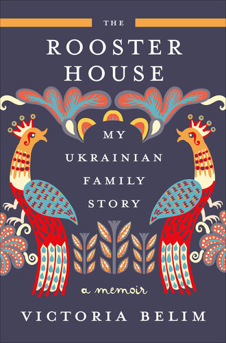 The Rooster House: My Ukrainian Family Story - A Memoir