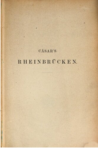 Cäsar's Rheinbrücken ; philologisch, militärisch und technisch untersucht