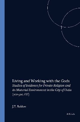 Living and Working with the Gods: Studies of Evidence for Private Religion and Its Material Environment in the City of Ostia (100-500 AD)