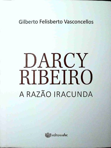 Darcy Ribeiro: a razão iracunda