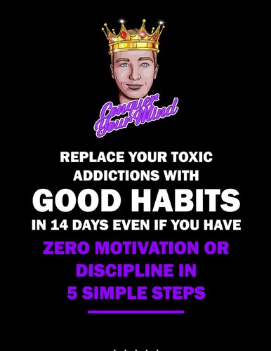 Learn How To Replace Your Toxic Addictions With Good Habits in 14 Days Even if You Have ZERO Motivation or Discipline in 5 Simple Steps