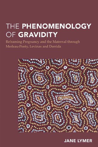 The Phenomenology of Gravidity: Reframing Pregnancy and the Maternal through Merleau-Ponty, Levinas and Derrida