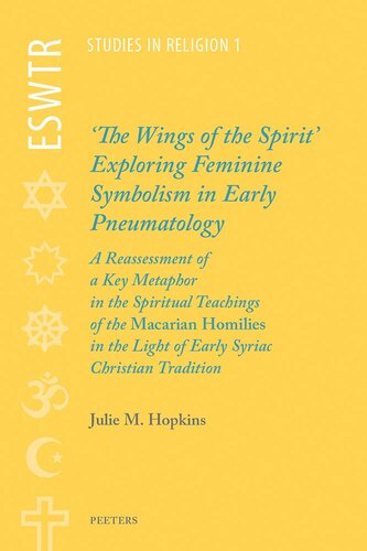 'The Wings of the Spirit': Exploring Feminine Symbolism in Early Pneumatology: A Reassessment of a Key Metaphor in the Spiritual Teachings of the ... Tradition (ESWTR Studies in Religion)