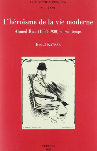 L'heroisme De La Vie Moderne: Ahmed Riza (1858-1930) En Son Temps (Collection Turcica, 26) (French Edition)