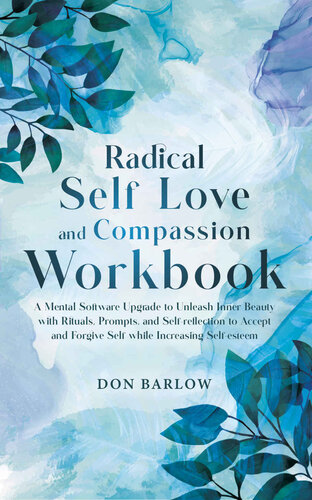 Radical Self Love and Compassion Workbook: A Mental Software Upgrade to Unleash Inner Beauty with Rituals, Prompts, and Self-reflection to Accept and Forgive Self while Increasing Self-esteem