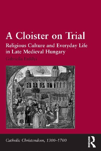 A Cloister on Trial: Religious Culture and Everyday Life in Late Medieval Hungary