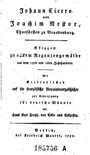 Johann Cicero und Joachim Nestor, Churfürsten [Kurfürsten] zu Brandenburg : Skizzen zu einem Regentengemälde aus dem 15ten und 16ten Jahrhundert ; mit Seitenblicken auf die französische Revolutionsgeschichte zur Beherzigung für deutsche Männer