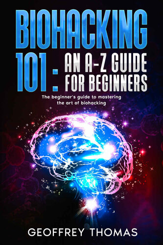 BIOHACKING 101: AN A-Z GUIDE FOR BEGINNERS: The beginner's guide to mastering the art of biohacking