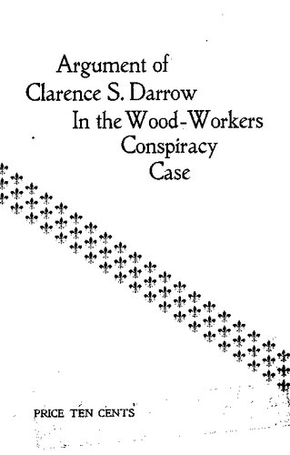 Argument of Clarence S. Darrow in the case of the state of Wisconsin vs. Thos. I. Kidd, Geo. Zentner and Michael Troiber for conspiracy arising out of the strike of woodworkers at Oshkosh, Wis.