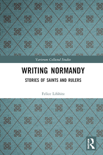 Writing Normandy: Stories of Saints and Rulers (Variorum Collected Studies)