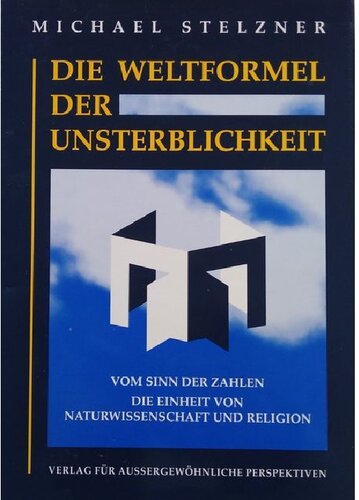 Die Weltformel der Unsterblichkeit: vom Sinn der Zahlen ; die Einheit von Naturwissenschaft und Religion