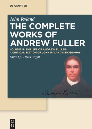 The Complete Works of Andrew Fuller. Volume 17 The Life of Andrew Fuller: A Critical Edition of John Ryland's Biography