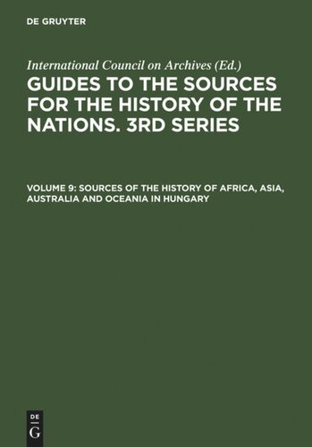 Guides to the Sources for the History of the Nations. 3rd Series. Volume 9 Sources of the History of Africa, Asia, Australia and Oceania in Hungary: With a Supplement: Latin America