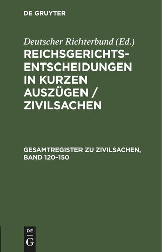 Reichsgerichts-Entscheidungen in kurzen Auszügen / Zivilsachen: Gesamtregister zu Zivilsachen, Band 120–150