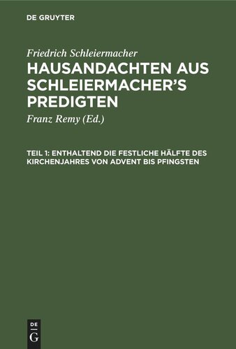 Hausandachten aus Schleiermacher’s Predigten: Teil 1 Enthaltend die festliche Hälfte des Kirchenjahres von Advent bis Pfingsten