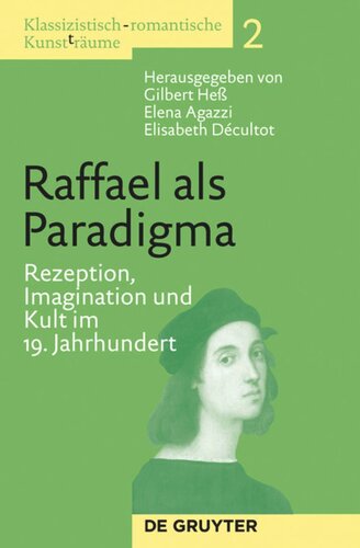 Klassizistisch-romantische Kunst(t)räume. Band 2 Raffael als Paradigma: Rezeption, Imagination und Kult im 19. Jahrhundert