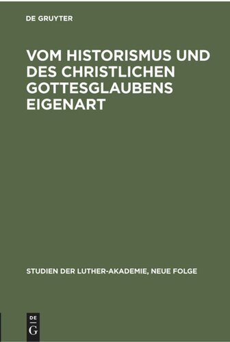 Vom Historismus und des christlichen Gottesglaubens Eigenart: Geschichtlichkeit und Christentum in der Theologie der Gegenwart. Die Eigenart des Biblischen Gottesglaubens