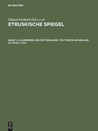 Etruskische Spiegel: Band 1 Allgemeines und Götterbilder. Text Erste Abtheilung zu Tafel I–XXX
