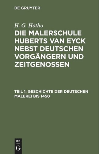 Die Malerschule Huberts van Eyck nebst deutschen Vorgängern und Zeitgenossen: Teil 1 Geschichte der deutschen Malerei bis 1450