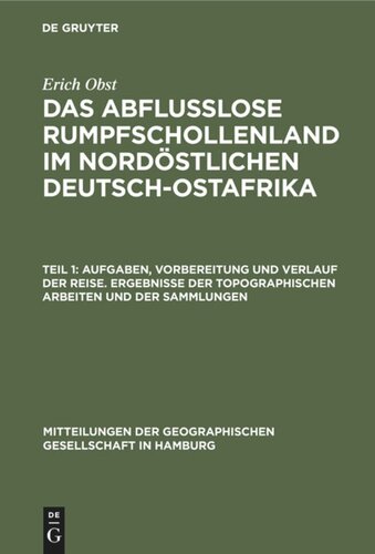 Das abflußlose Rumpfschollenland im nordöstlichen Deutsch-Ostafrika: Teil 1 Aufgaben, Vorbereitung und Verlauf der Reise. Ergebnisse der topographischen Arbeiten und der Sammlungen