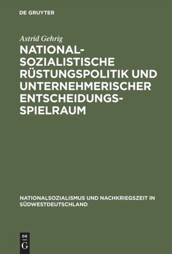 Nationalsozialistische Rüstungspolitik und unternehmerischer Entscheidungsspielraum: Vergleichende Fallstudien zur württembergischen Maschinenbauindustrie