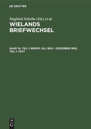 Wielands Briefwechsel: Band 16, Teil 1 Briefe Juli 1802 - Dezember 1805, Teil 1: Text