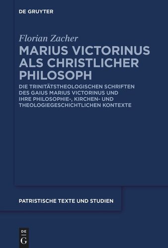 Marius Victorinus als christlicher Philosoph: Die trinitätstheologischen Schriften des Gaius Marius Victorinus und ihre philosophie-, kirchen- und theologiegeschichtlichen Kontexte