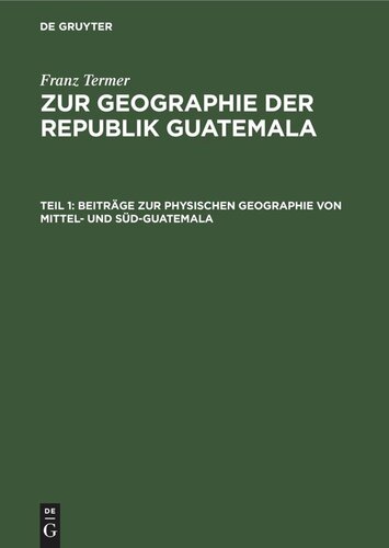 Zur Geographie der Republik Guatemala. Teil 1 Beiträge zur physischen Geographie von Mittel- und Süd-Guatemala: (wissenschaftliche Ergebnisse einer im Auftrag der Geographischen Gesellschaft in Hamburg in den Jahren 1925–1929 ausgeführten Forschungsreise)