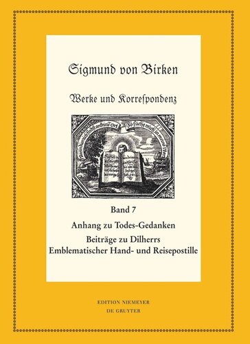 Werke und Korrespondenz. Band 7 Anhang zu Todes-Gedanken und Todten-Andenken: Emblemata, Erklärungen und Andachtlieder zu Johann Michael Dilherrs Emblematischer Hand- und Reisepostille
