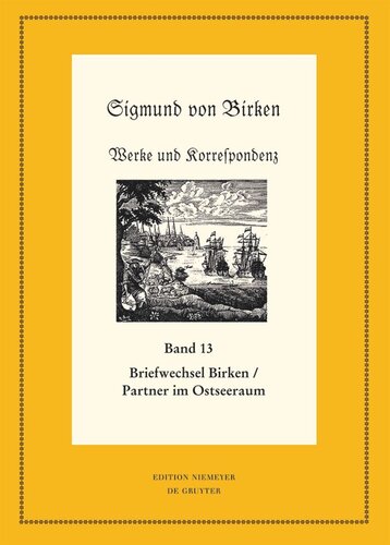 Werke und Korrespondenz. Band 13/1 Der Briefwechsel zwischen Sigmund von Birken und Mitgliedern des Pegnesischen Blumenordens und literarischen Freunden im Ostseeraum: Teil 1: Die Texte. Teil 2: Apparate und Kommentare