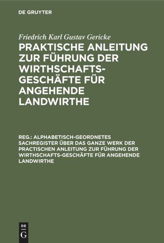Praktische Anleitung zur Führung der Wirthschafts-Geschäfte für angehende Landwirthe: Register Alphabetisch-geordnetes Sachregister über das ganze Werk der practischen Anleitung zur Führung der Wirthschafts-Geschäfte für angehende Landwirthe