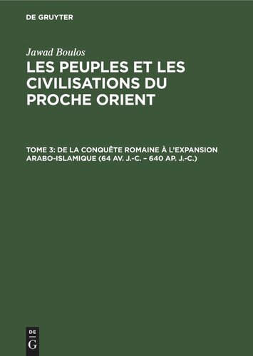 Les peuples et les civilisations du Proche Orient: Tome 3 De la conquête romaine à l’expansion Arabo-Islamique (64 av. J.-C. – 640 ap. J.-C.)