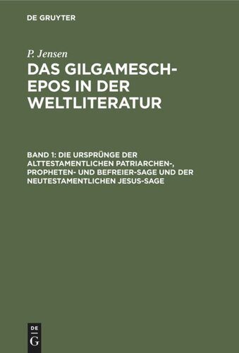 Das Gilgamesch-Epos in der Weltliteratur: Band 1 Die Ursprünge der alttestamentlichen Patriarchen-, Propheten- und Befreier-Sage und der neutestamentlichen Jesus-Sage