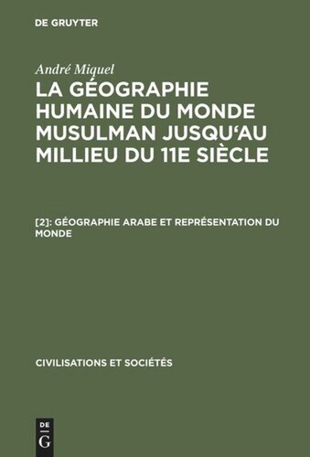 La géographie humaine du monde musulman jusqu'au millieu du 11e siècle. [2] Géographie arabe et représentation du monde: La terre et l'étranger