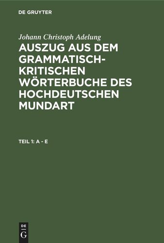 Auszug aus dem grammatisch-kritischen Wörterbuche des Hochdeutschen Mundart: Teil 1 A - E