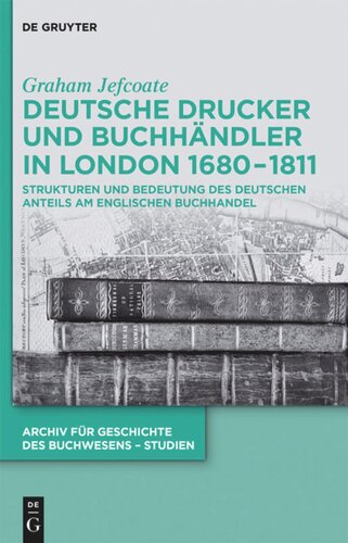 Deutsche Drucker und Buchhändler in London 1680-1811: Strukturen und Bedeutung des deutschen Anteils am englischen Buchhandel