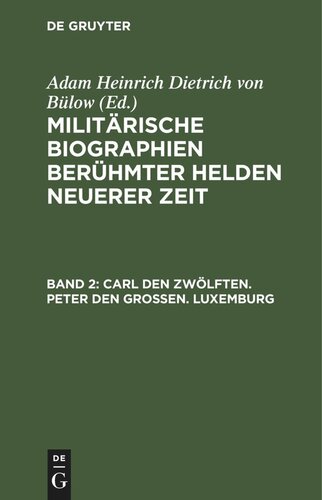 Militärische Biographien berühmter Helden neuerer Zeit: Band 2 Carl den Zwölften. Peter den Großen. Luxemburg