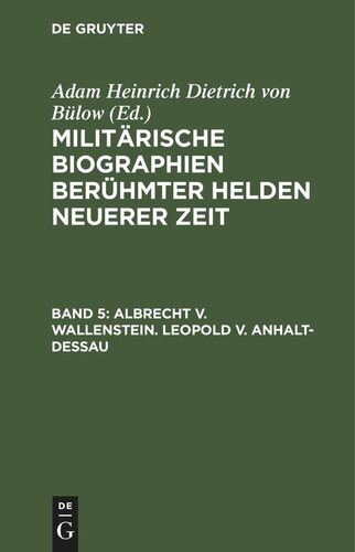Militärische Biographien berühmter Helden neuerer Zeit: Band 5 Albrecht v. Wallenstein. Leopold v. Anhalt-Dessau
